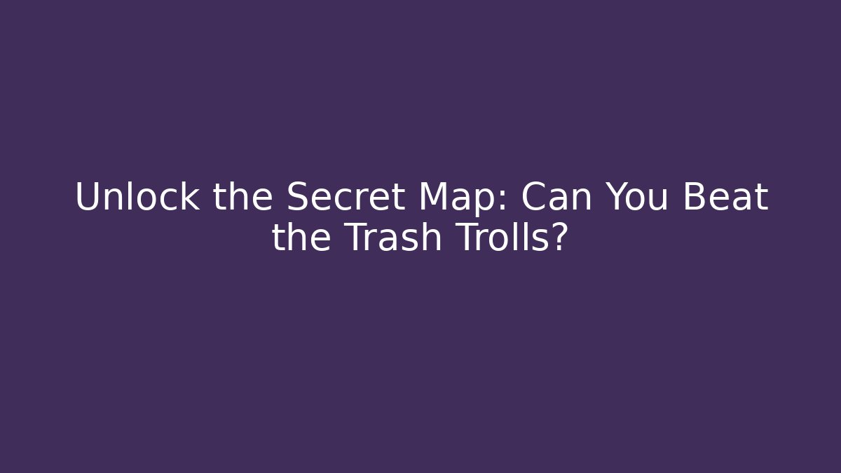 Unlock the Secret Map: Can You Beat the Trash Trolls?