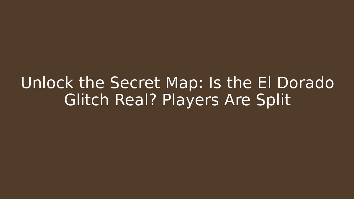 Unlock the Secret Map: Is the El Dorado Glitch Real? Players Are Split