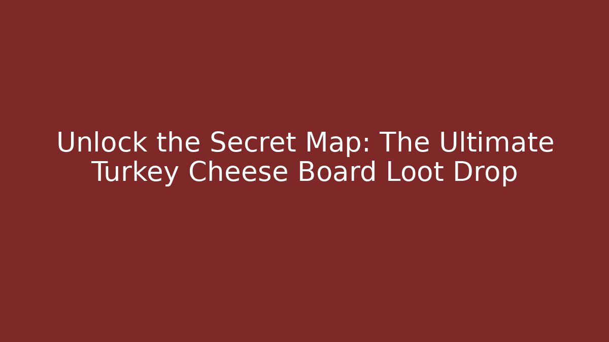 Unlock the Secret Map: The Ultimate Turkey Cheese Board Loot Drop