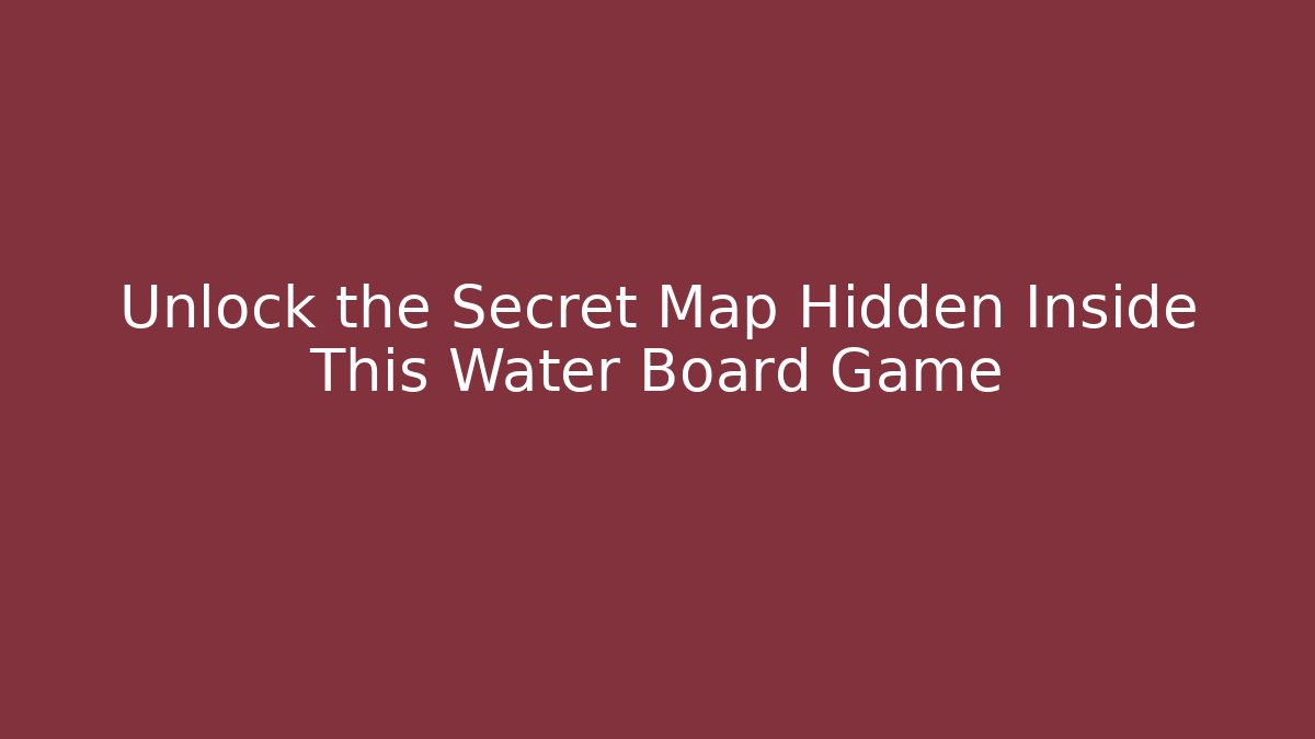 Unlock the Secret Map Hidden Inside This Water Board Game