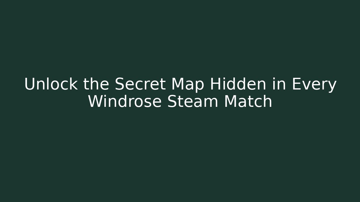 Unlock the Secret Map Hidden in Every Windrose Steam Match
