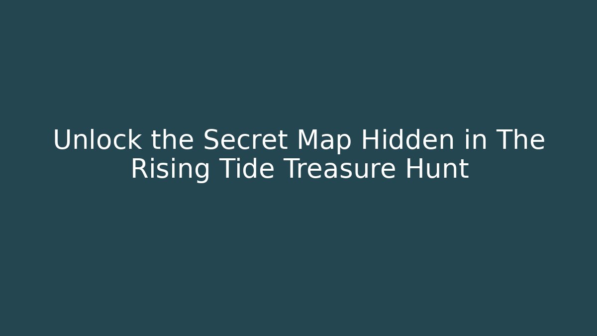 Unlock the Secret Map Hidden in The Rising Tide Treasure Hunt