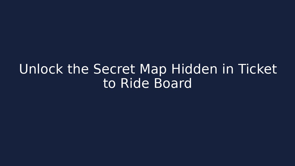 Unlock the Secret Map Hidden in Ticket to Ride Board