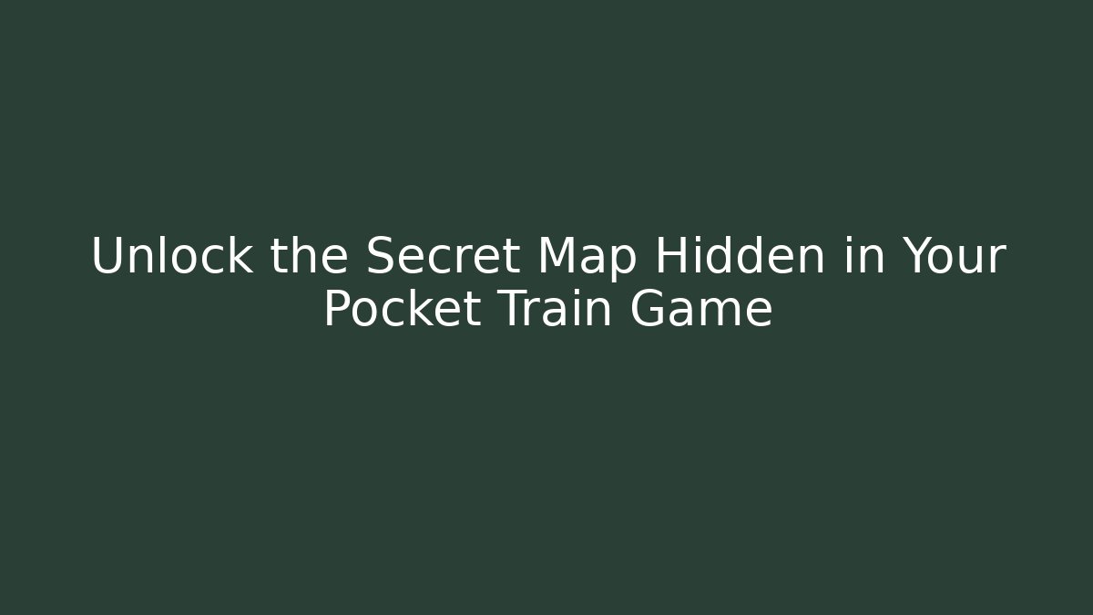 Unlock the Secret Map Hidden in Your Pocket Train Game
