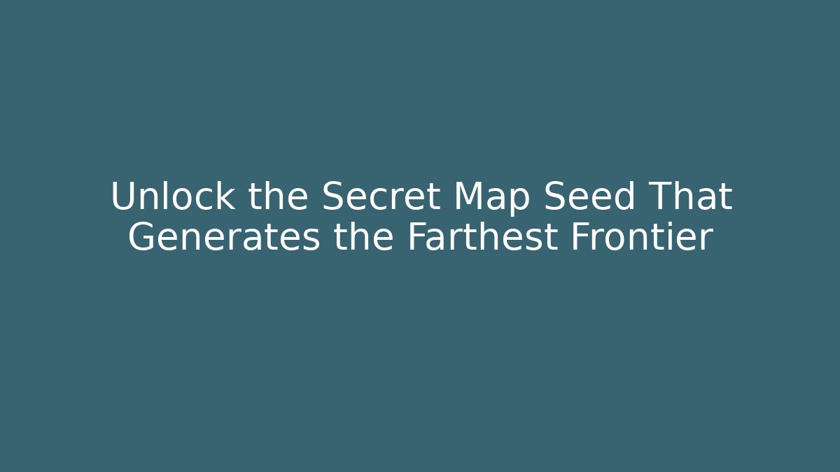 Unlock the Secret Map Seed That Generates the Farthest Frontier