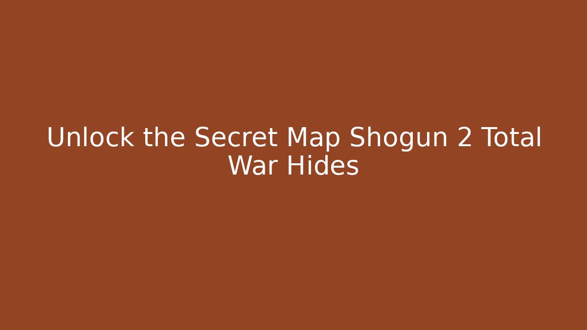 Unlock the Secret Map Shogun 2 Total War Hides