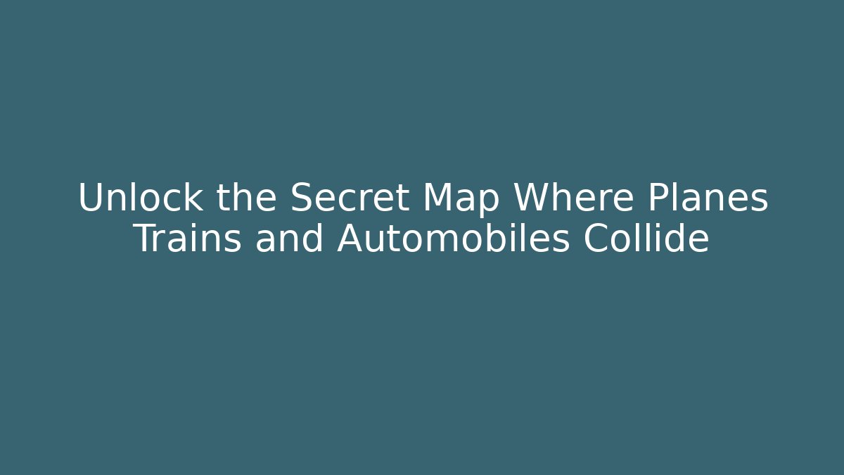 Unlock the Secret Map Where Planes Trains and Automobiles Collide