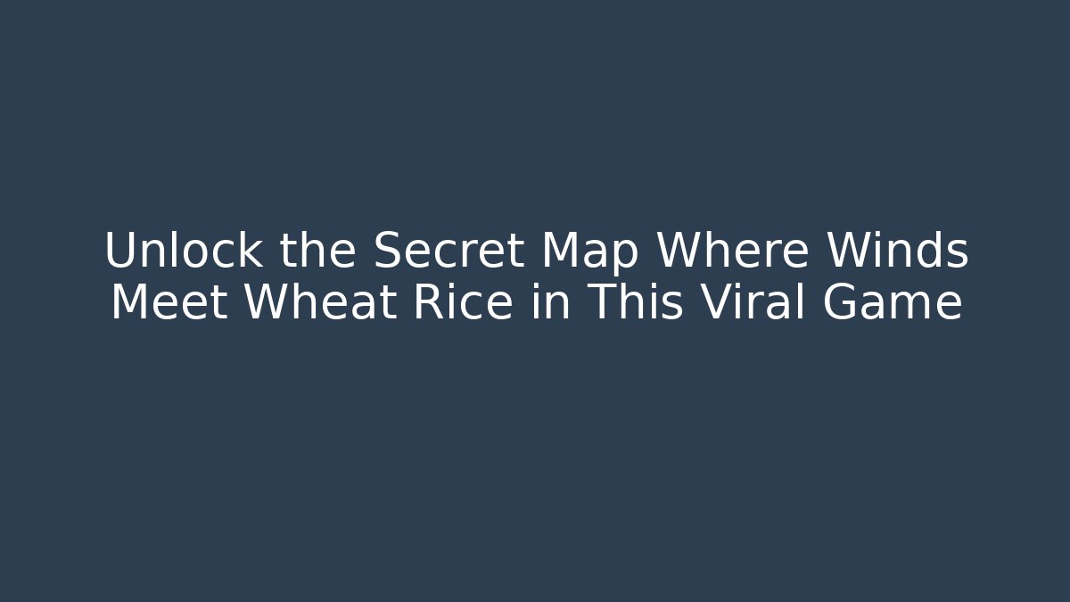 Unlock the Secret Map Where Winds Meet Wheat Rice in This Viral Game