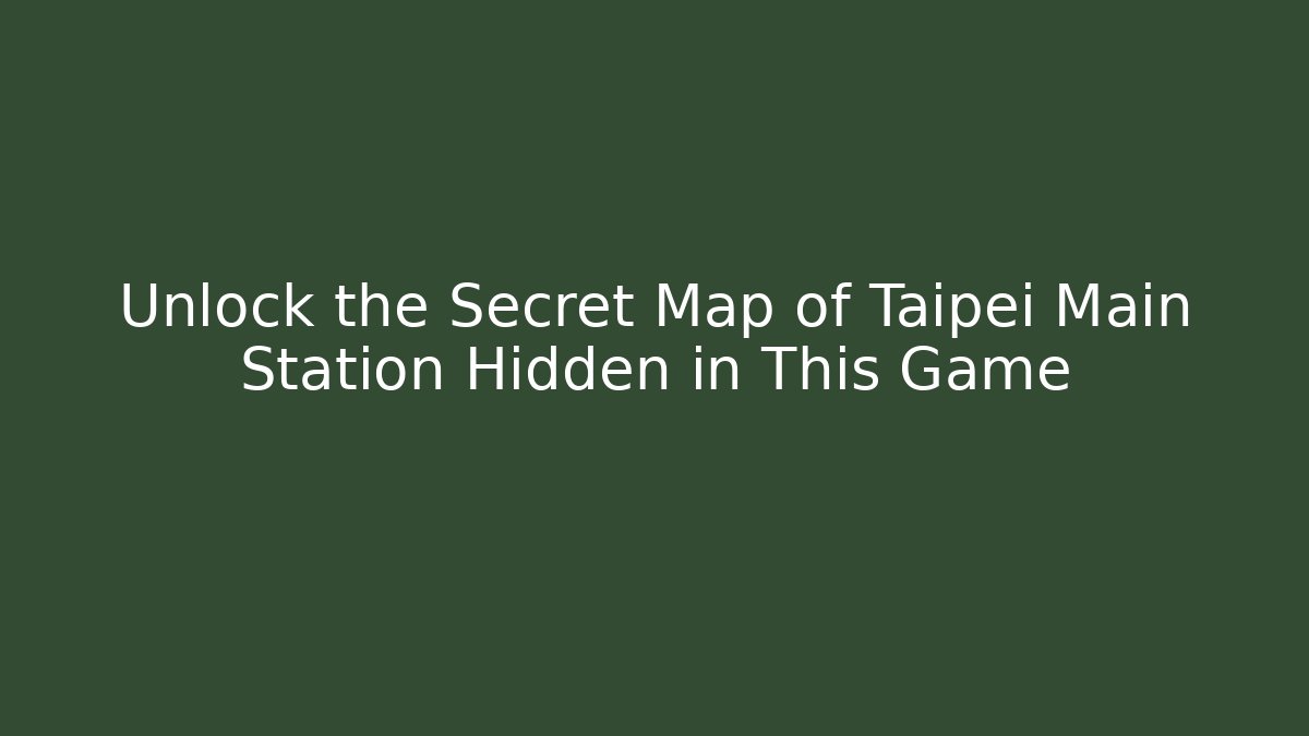 Unlock the Secret Map of Taipei Main Station Hidden in This Game