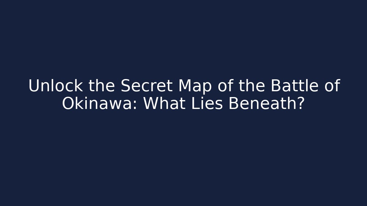 Unlock the Secret Map of the Battle of Okinawa: What Lies Beneath?