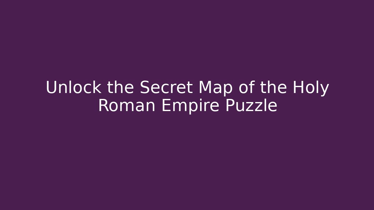 Unlock the Secret Map of the Holy Roman Empire Puzzle