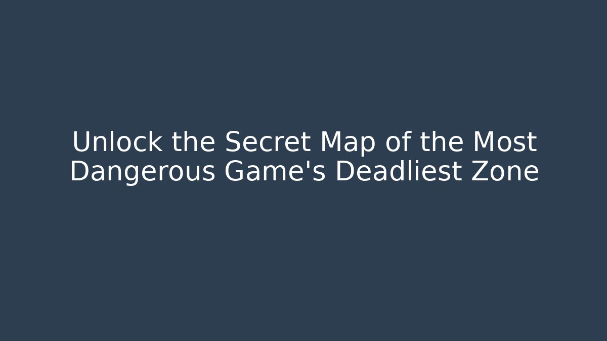 Unlock the Secret Map of the Most Dangerous Game's Deadliest Zone