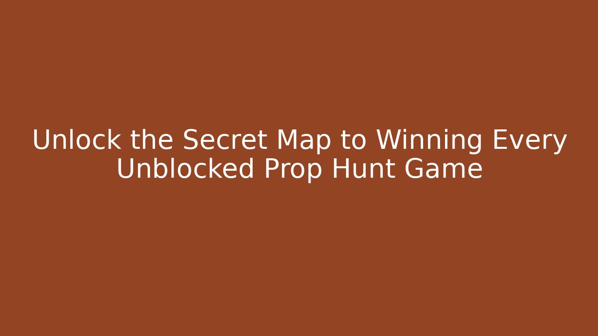 Unlock the Secret Map to Winning Every Unblocked Prop Hunt Game