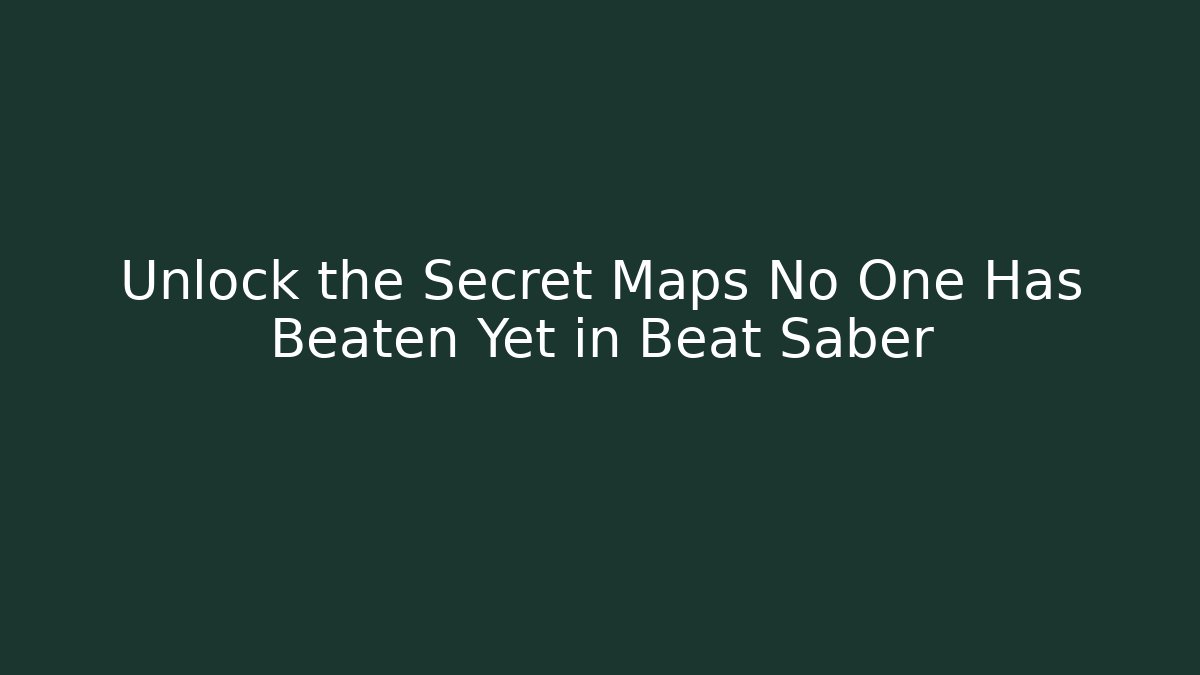 Unlock the Secret Maps No One Has Beaten Yet in Beat Saber