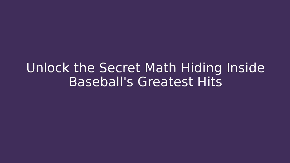 Unlock the Secret Math Hiding Inside Baseball’s Greatest Hits