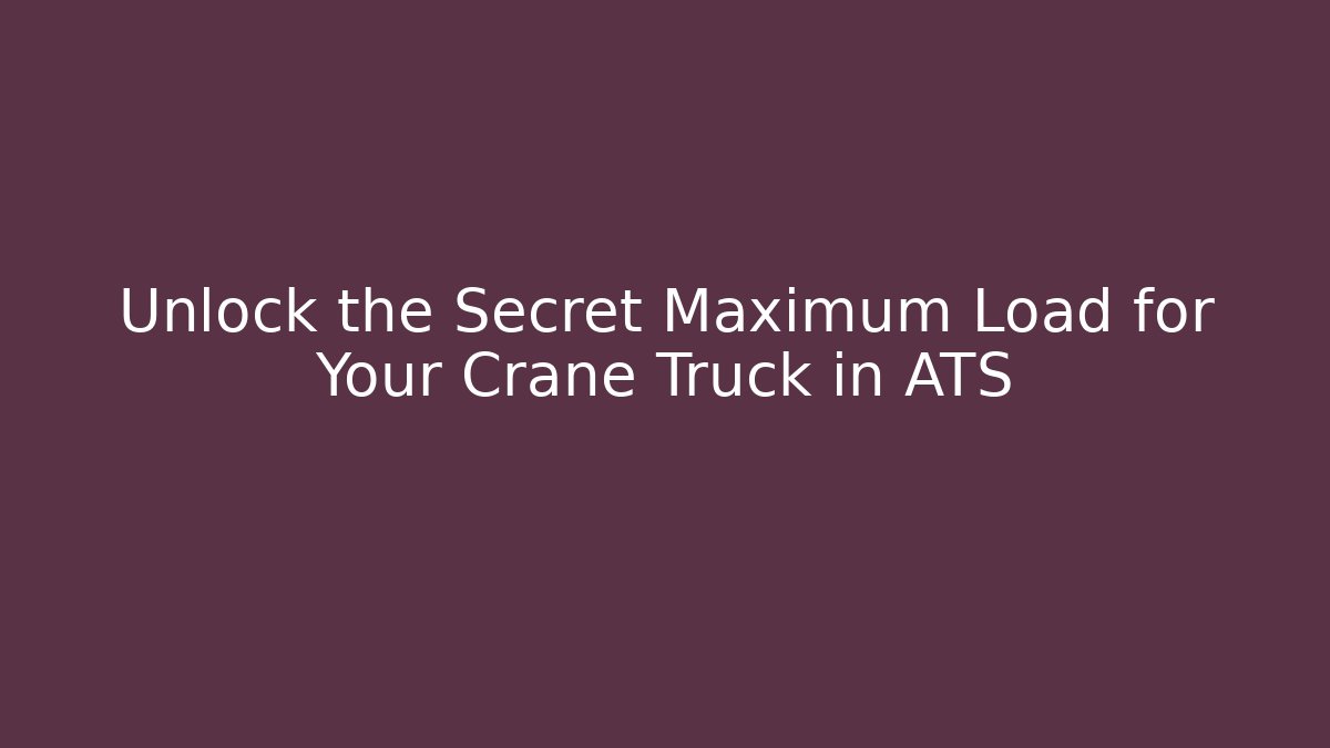 Unlock the Secret Maximum Load for Your Crane Truck in ATS