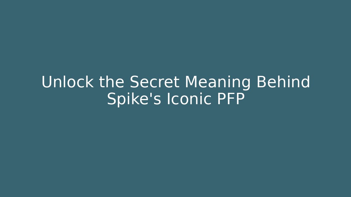 Unlock the Secret Meaning Behind Spike's Iconic PFP