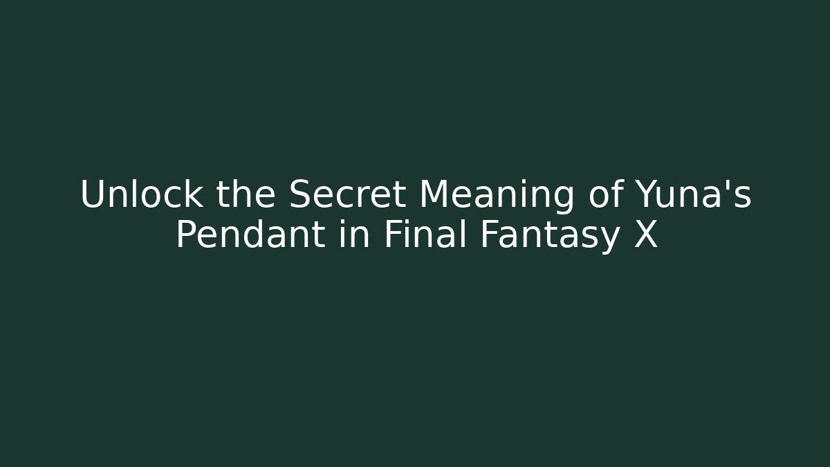 Unlock the Secret Meaning of Yuna's Pendant in Final Fantasy X