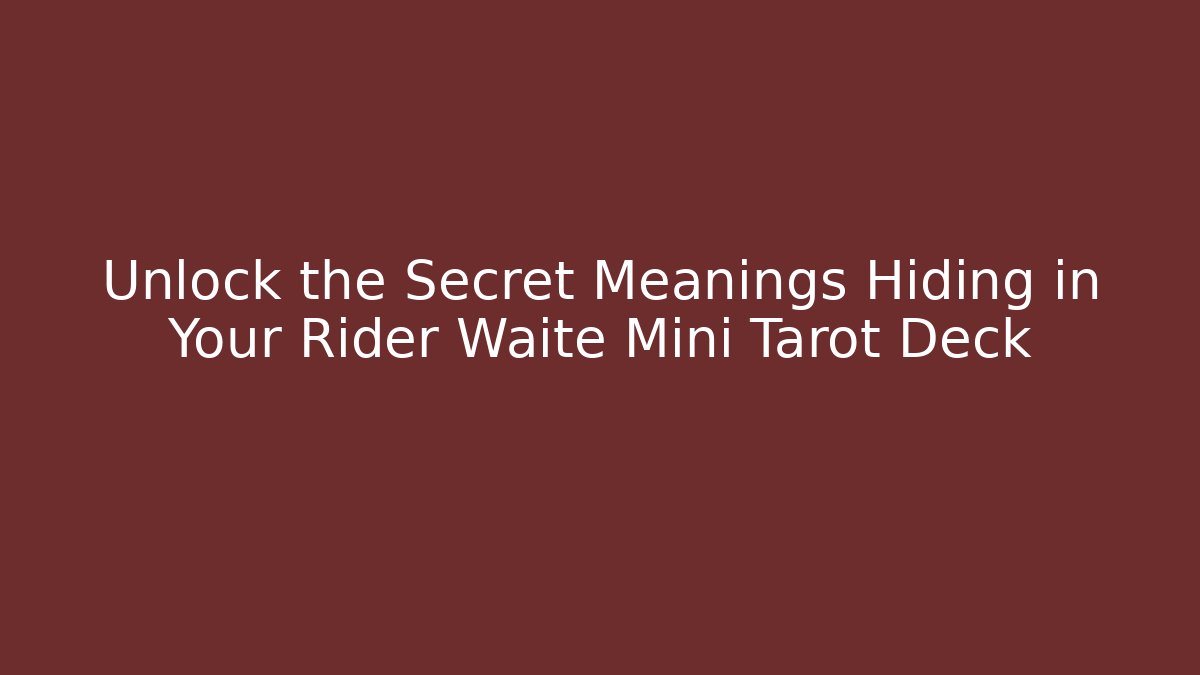 Unlock the Secret Meanings Hiding in Your Rider Waite Mini Tarot Deck