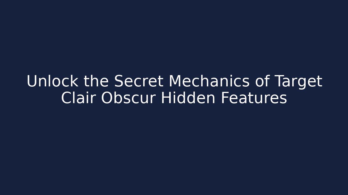 Unlock the Secret Mechanics of Target Clair Obscur Hidden Features