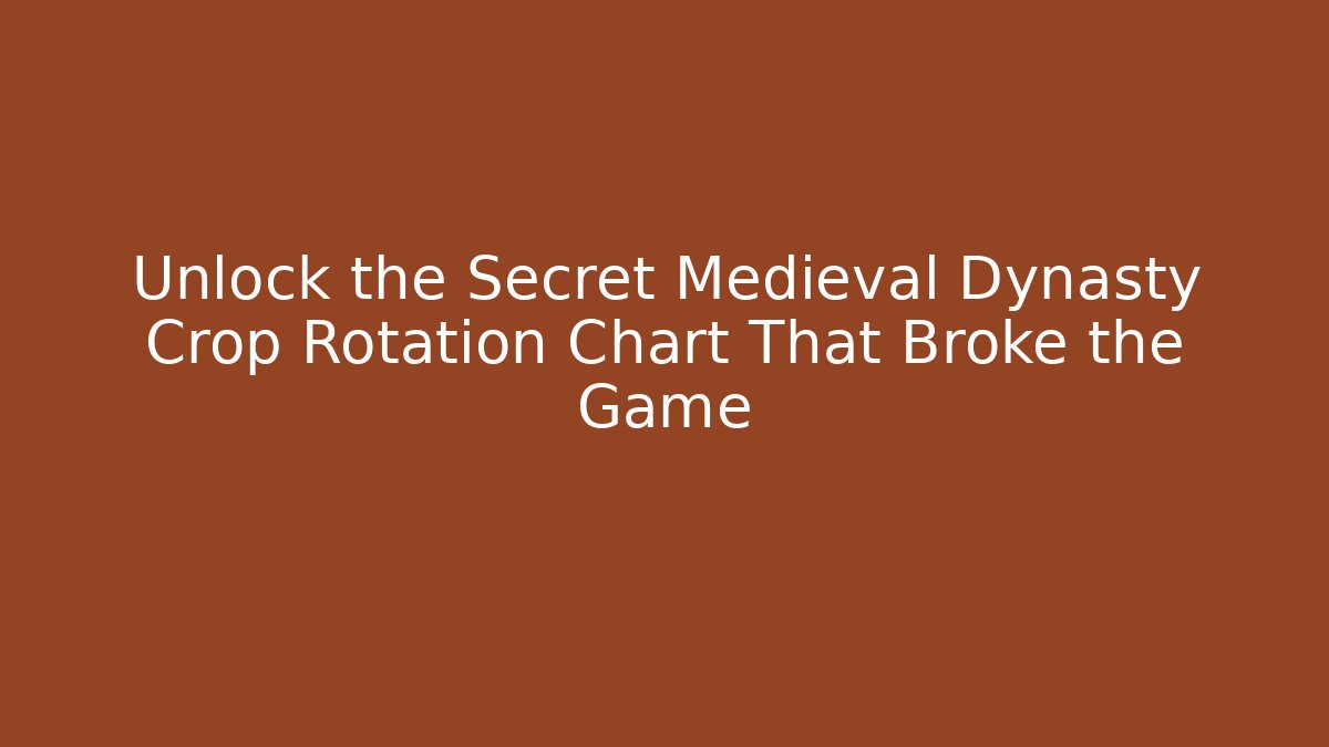 Unlock the Secret Medieval Dynasty Crop Rotation Chart That Broke the Game