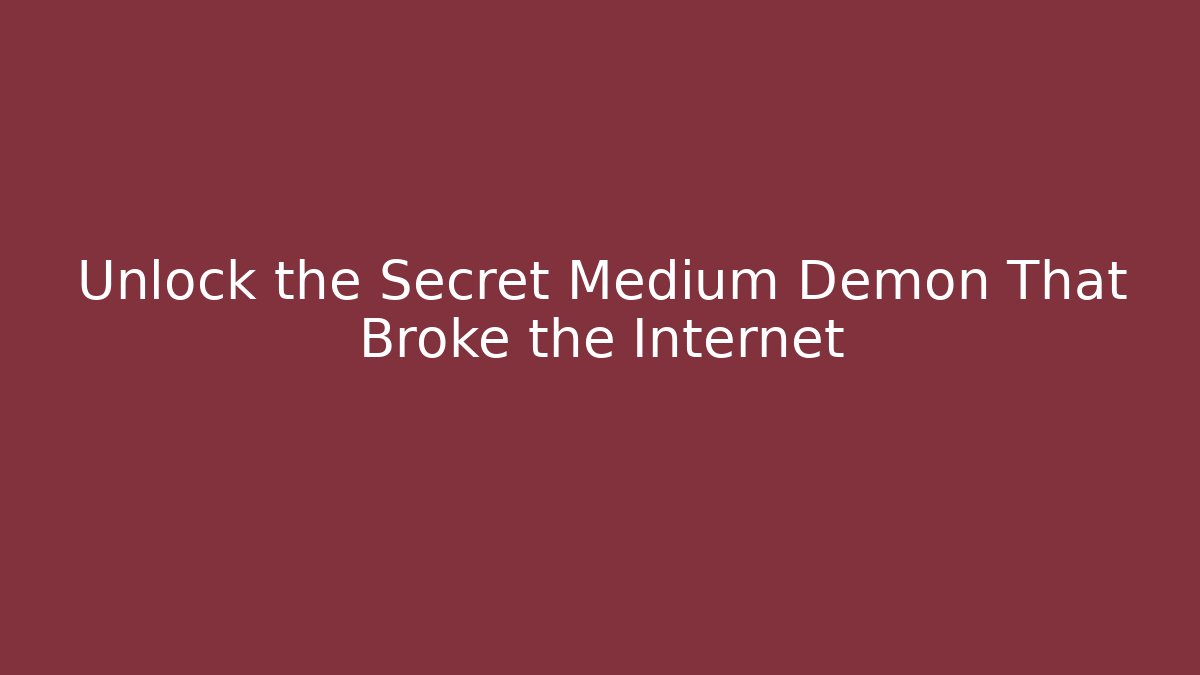 Unlock the Secret Medium Demon That Broke the Internet