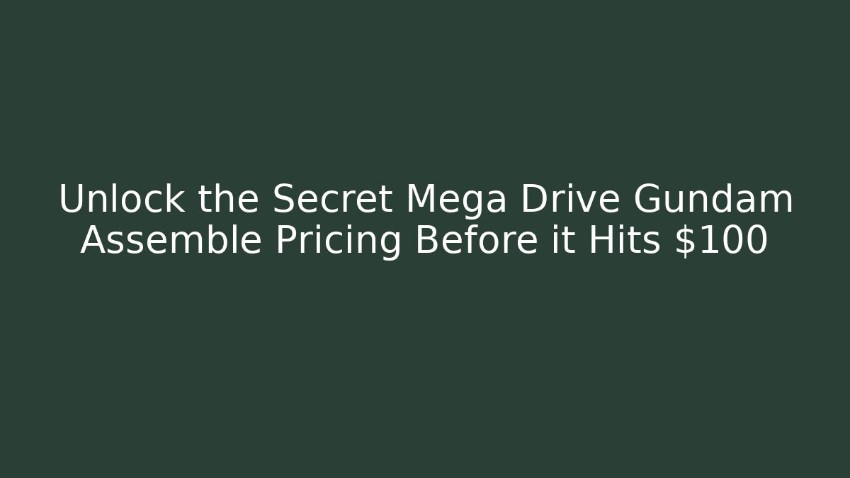 Unlock the Secret Mega Drive Gundam Assemble Pricing Before it Hits $100