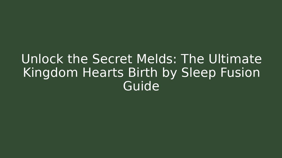 Unlock the Secret Melds: The Ultimate Kingdom Hearts Birth by Sleep Fusion Guide