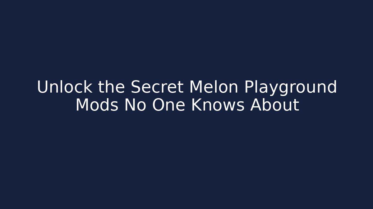 Unlock the Secret Melon Playground Mods No One Knows About