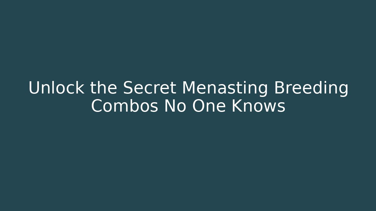 Unlock the Secret Menasting Breeding Combos No One Knows
