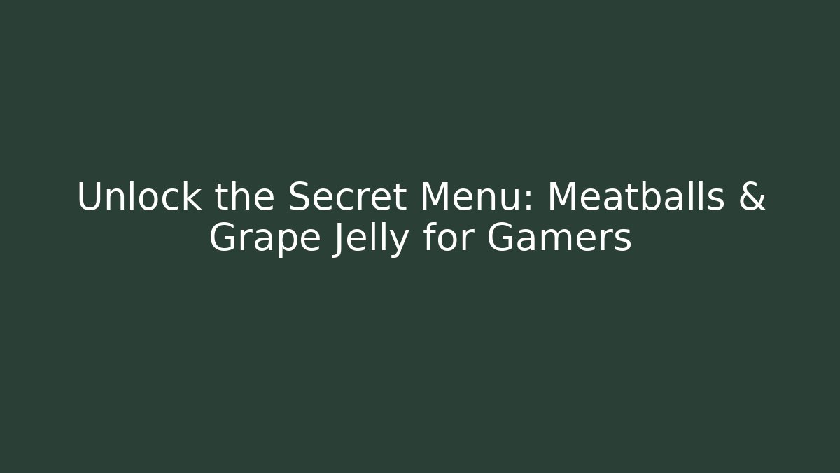 Unlock the Secret Menu: Meatballs & Grape Jelly for Gamers