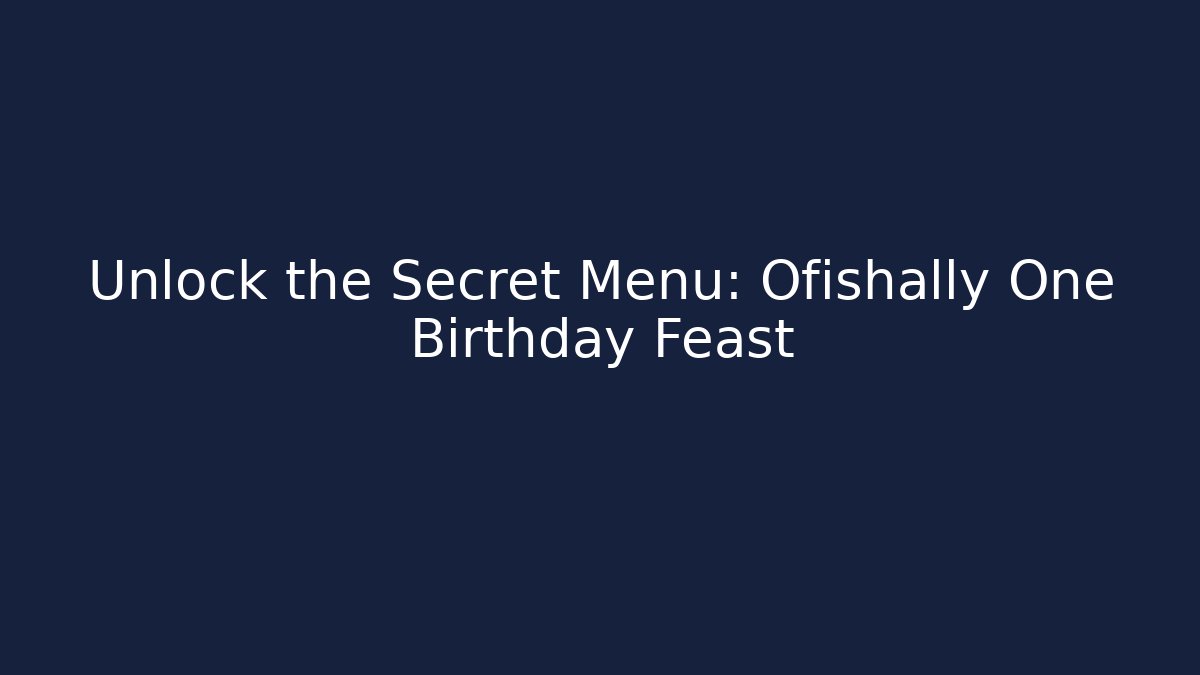 Unlock the Secret Menu: Ofishally One Birthday Feast
