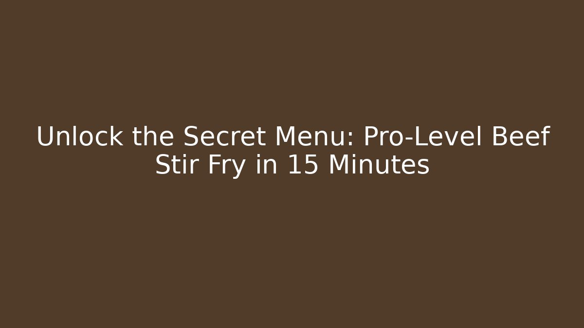 Unlock the Secret Menu: Pro-Level Beef Stir Fry in 15 Minutes