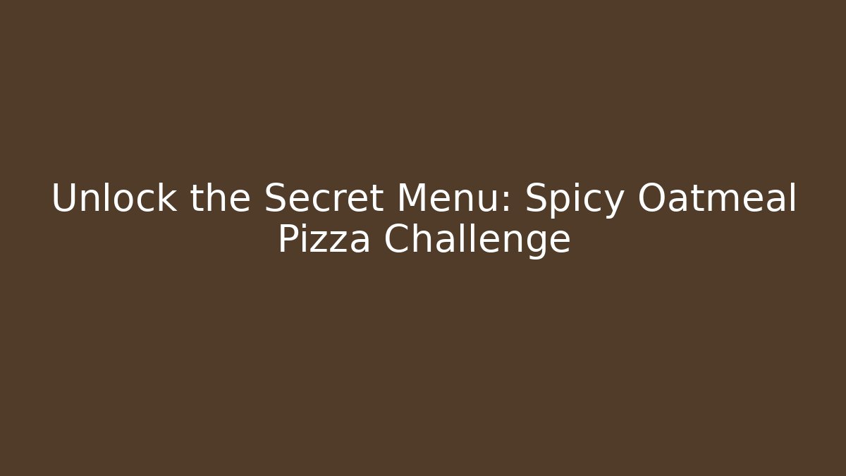 Unlock the Secret Menu: Spicy Oatmeal Pizza Challenge