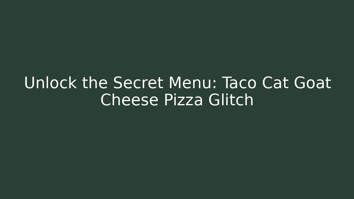 Unlock the Secret Menu: Taco Cat Goat Cheese Pizza Glitch