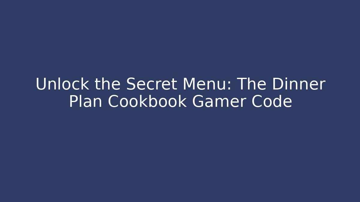 Unlock the Secret Menu: The Dinner Plan Cookbook Gamer Code