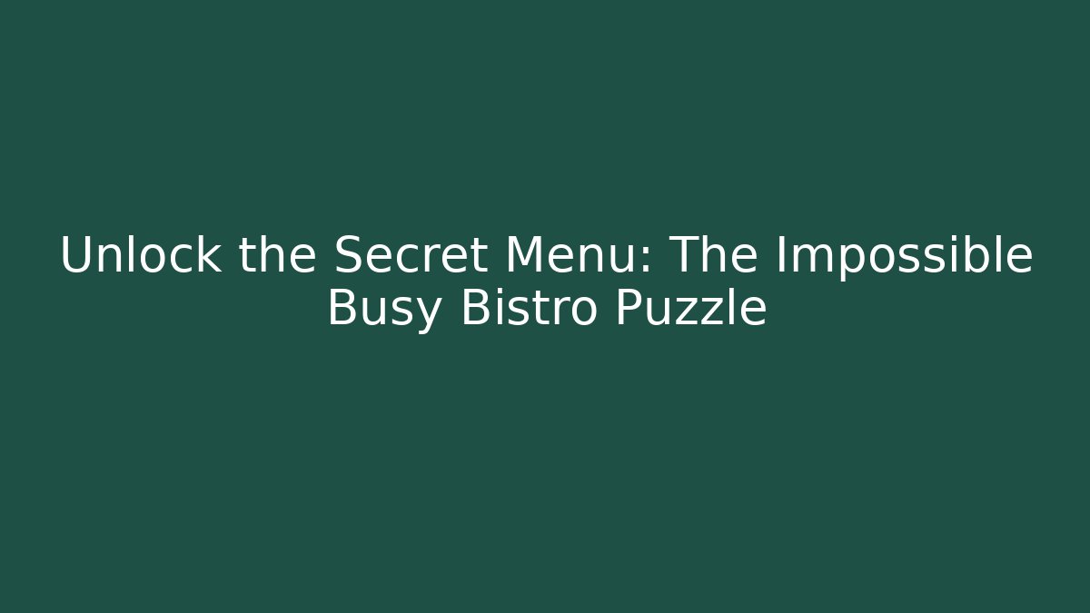 Unlock the Secret Menu: The Impossible Busy Bistro Puzzle