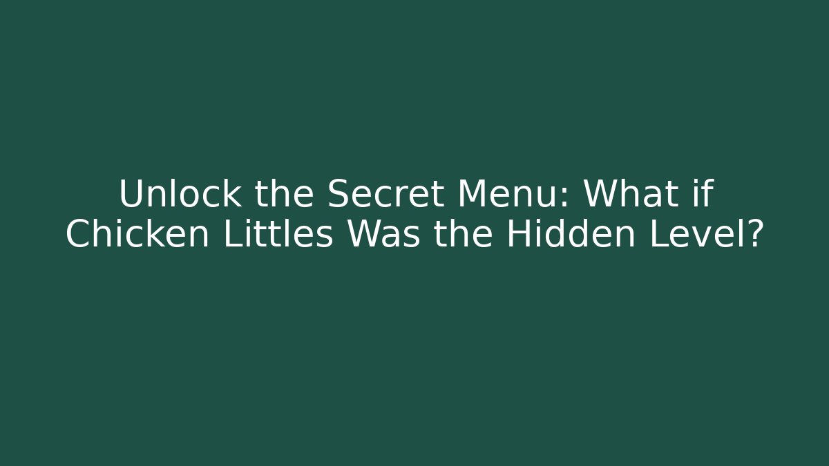 Unlock the Secret Menu: What if Chicken Littles Was the Hidden Level?