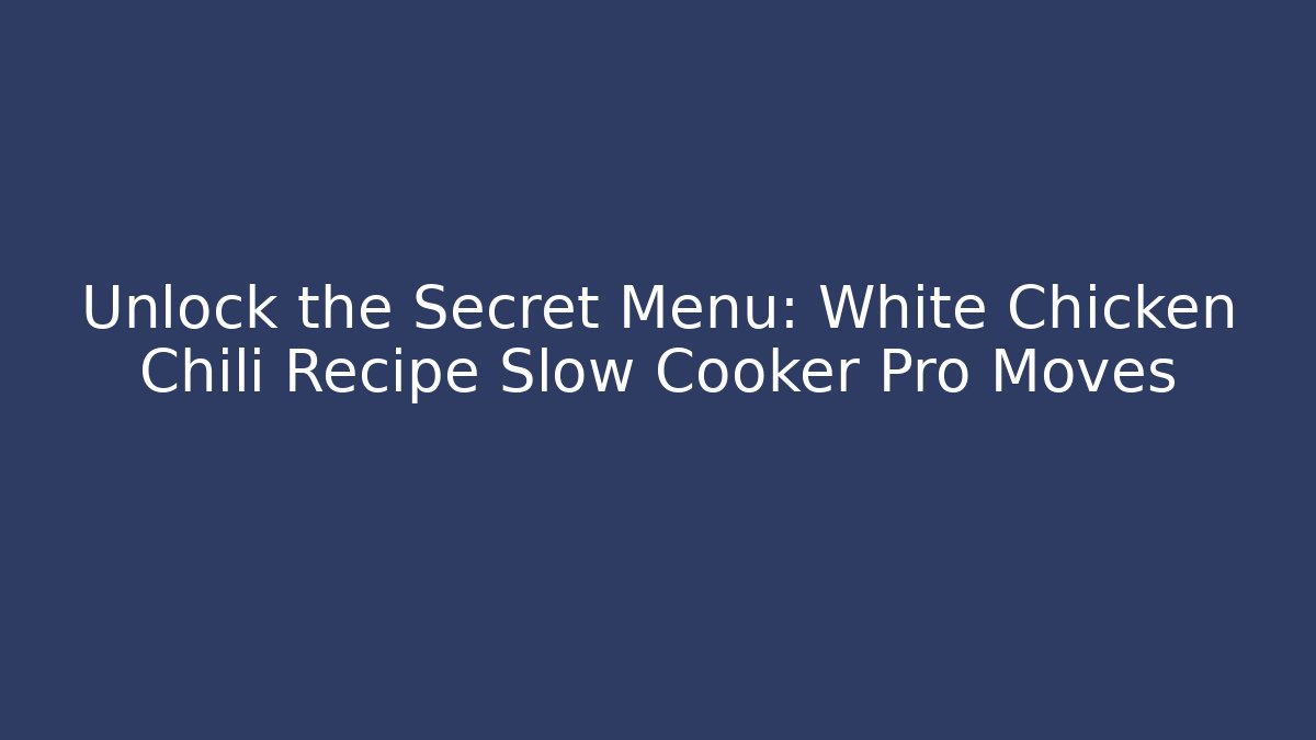 Unlock the Secret Menu: White Chicken Chili Recipe Slow Cooker Pro Moves