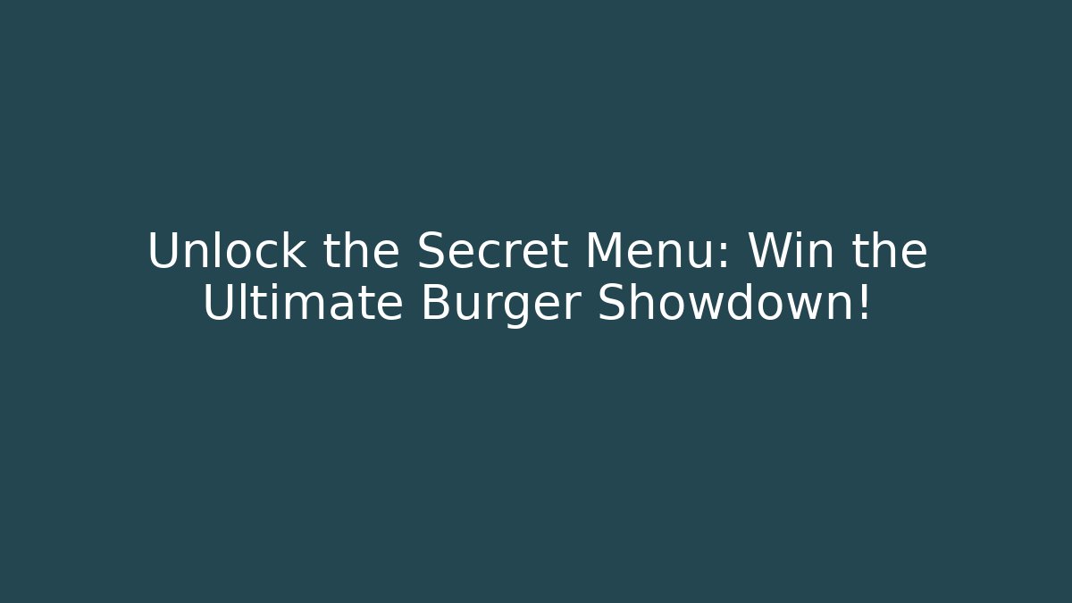 Unlock the Secret Menu: Win the Ultimate Burger Showdown!