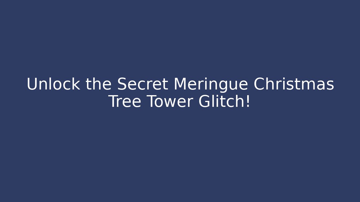 Unlock the Secret Meringue Christmas Tree Tower Glitch!