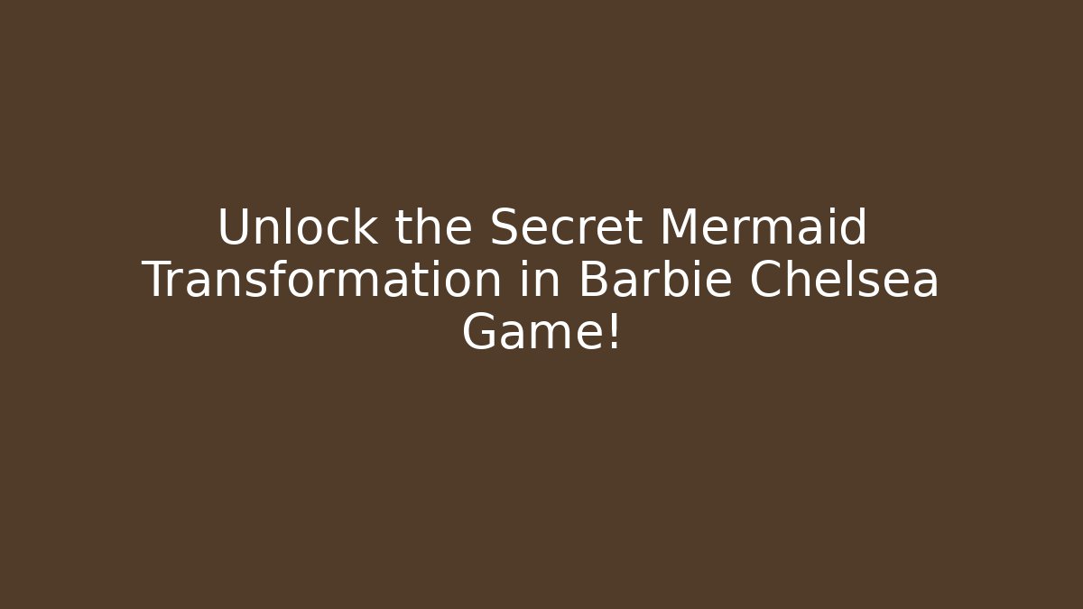 Unlock the Secret Mermaid Transformation in Barbie Chelsea Game!