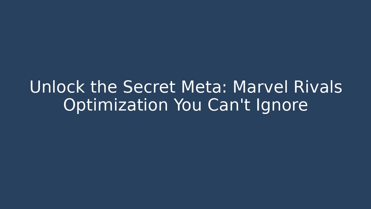 Unlock the Secret Meta: Marvel Rivals Optimization You Can't Ignore