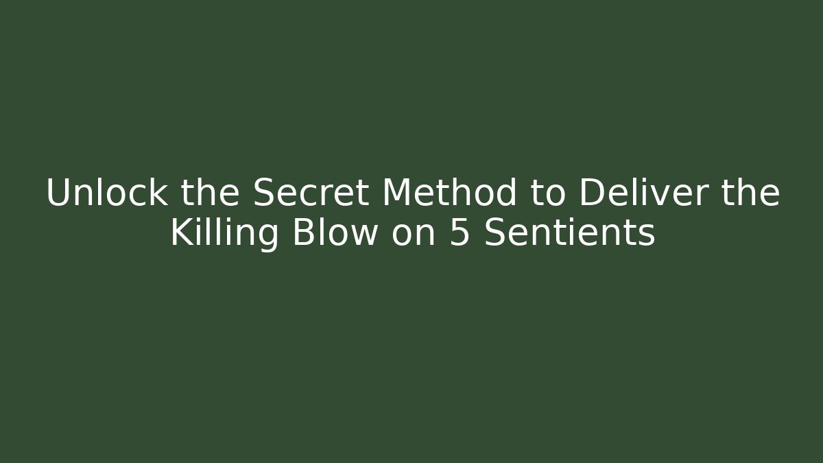 Unlock the Secret Method to Deliver the Killing Blow on 5 Sentients