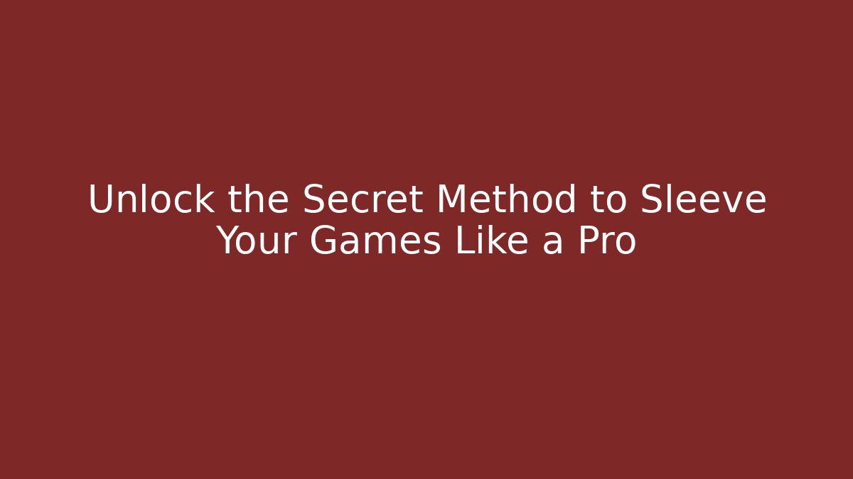 Unlock the Secret Method to Sleeve Your Games Like a Pro