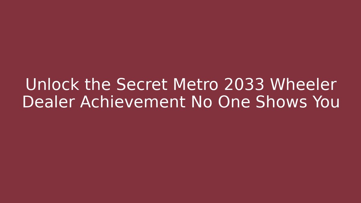 Unlock the Secret Metro 2033 Wheeler Dealer Achievement No One Shows You