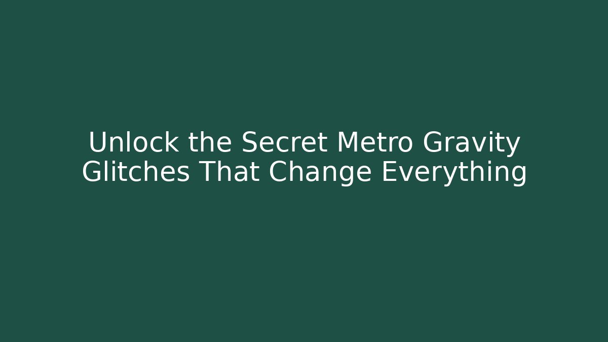 Unlock the Secret Metro Gravity Glitches That Change Everything