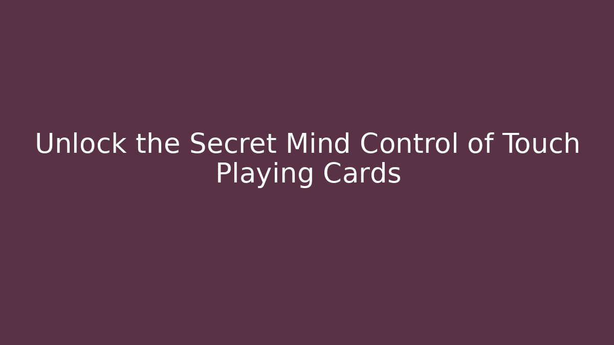 Unlock the Secret Mind Control of Touch Playing Cards