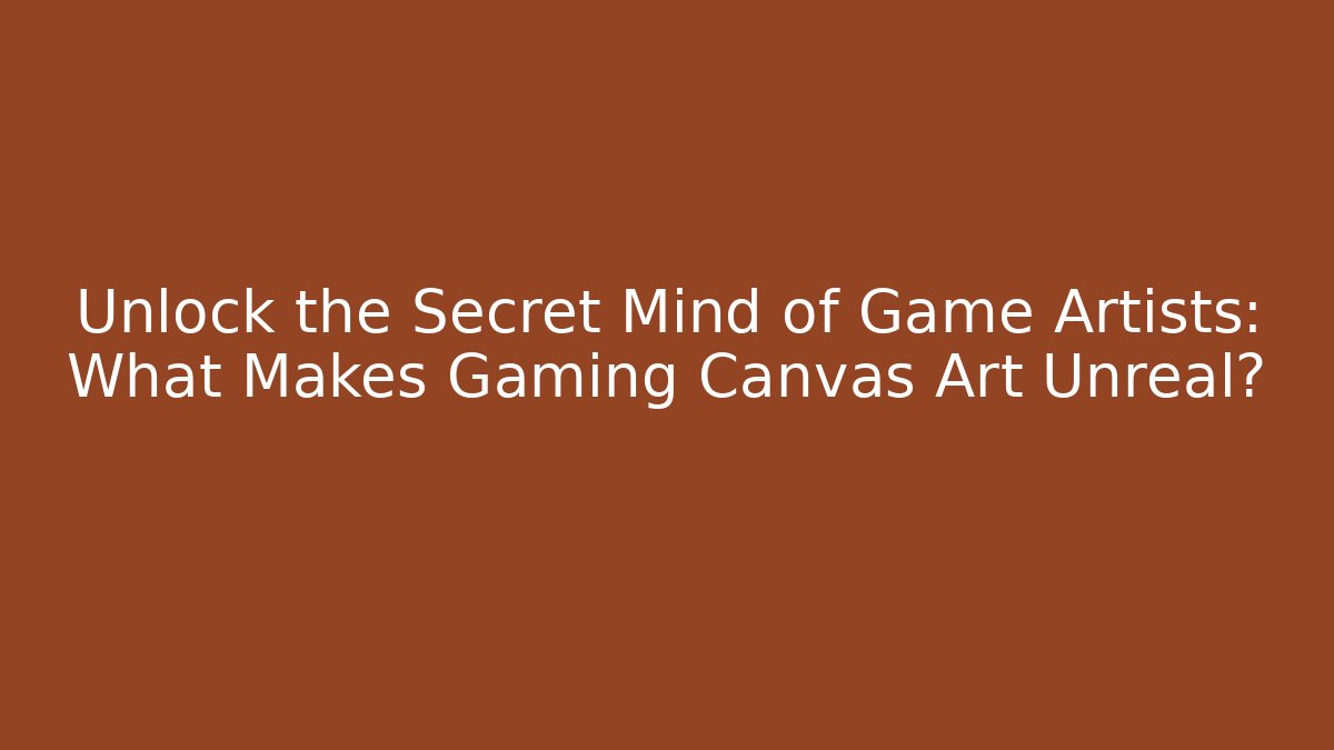 Unlock the Secret Mind of Game Artists: What Makes Gaming Canvas Art Unreal?