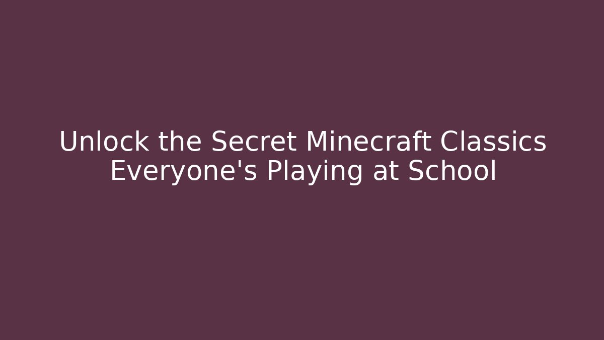 Unlock the Secret Minecraft Classics Everyone's Playing at School